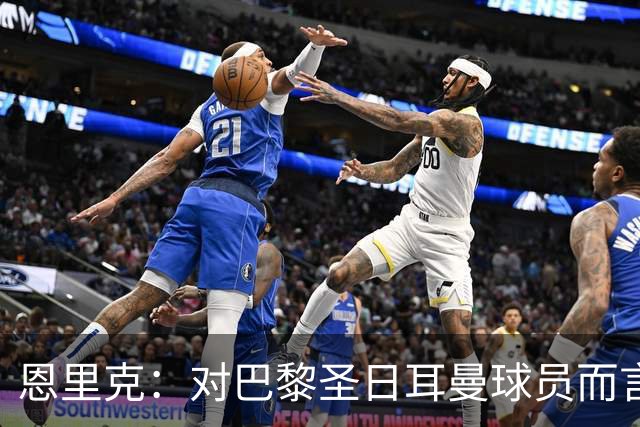 恩里克：对巴黎圣日耳曼球员而言，在国家德比前松懈是不可能的