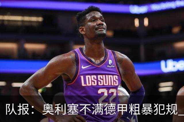 队报：奥利塞不满德甲粗暴犯规 下轮柏林联合是对抗最强硬球队