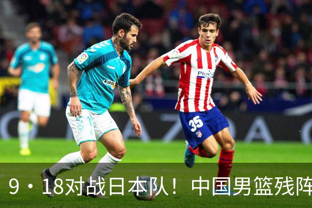 9·18对战日本队！中国男篮残阵出击，这一战不只是为了赢